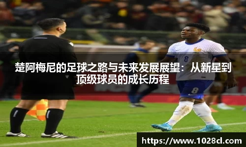楚阿梅尼的足球之路与未来发展展望：从新星到顶级球员的成长历程