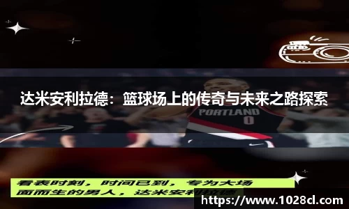 达米安利拉德：篮球场上的传奇与未来之路探索
