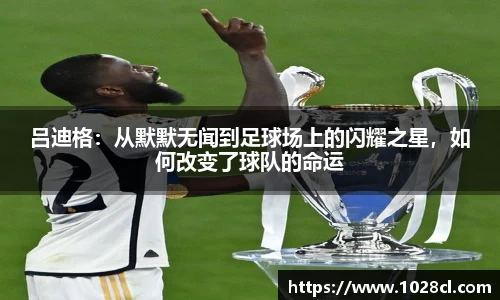 吕迪格：从默默无闻到足球场上的闪耀之星，如何改变了球队的命运