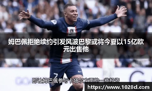 姆巴佩拒绝续约引发风波巴黎或将今夏以15亿欧元出售他