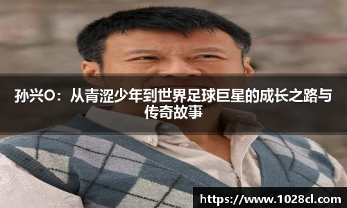 孙兴O：从青涩少年到世界足球巨星的成长之路与传奇故事