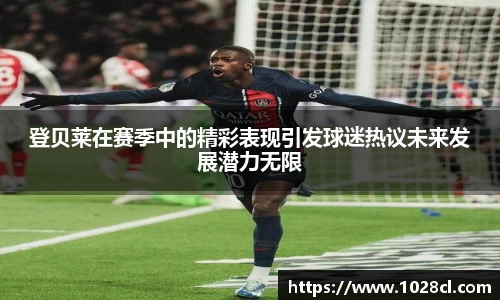 登贝莱在赛季中的精彩表现引发球迷热议未来发展潜力无限
