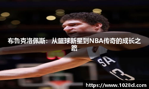 布鲁克洛佩斯：从篮球新星到NBA传奇的成长之路