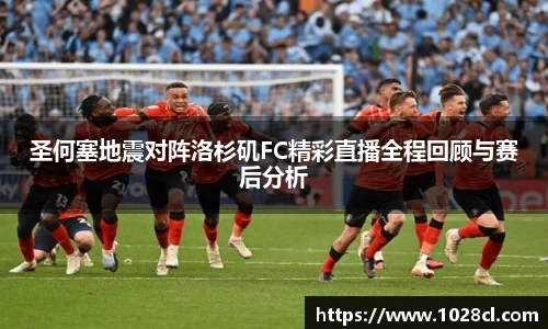 圣何塞地震对阵洛杉矶FC精彩直播全程回顾与赛后分析